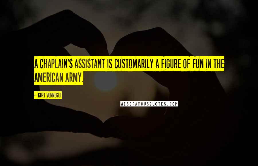 Kurt Vonnegut Quotes: A chaplain's assistant is customarily a figure of fun in the American Army.