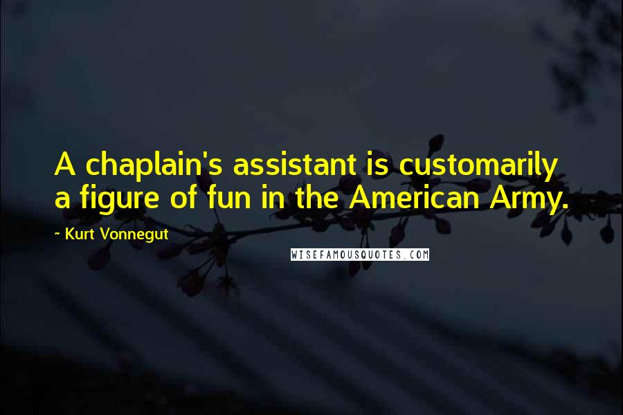 Kurt Vonnegut Quotes: A chaplain's assistant is customarily a figure of fun in the American Army.