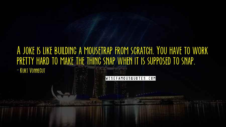 Kurt Vonnegut Quotes: A joke is like building a mousetrap from scratch. You have to work pretty hard to make the thing snap when it is supposed to snap.