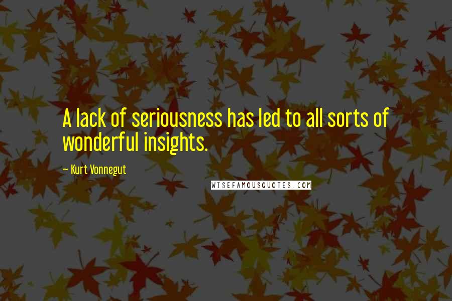 Kurt Vonnegut Quotes: A lack of seriousness has led to all sorts of wonderful insights.