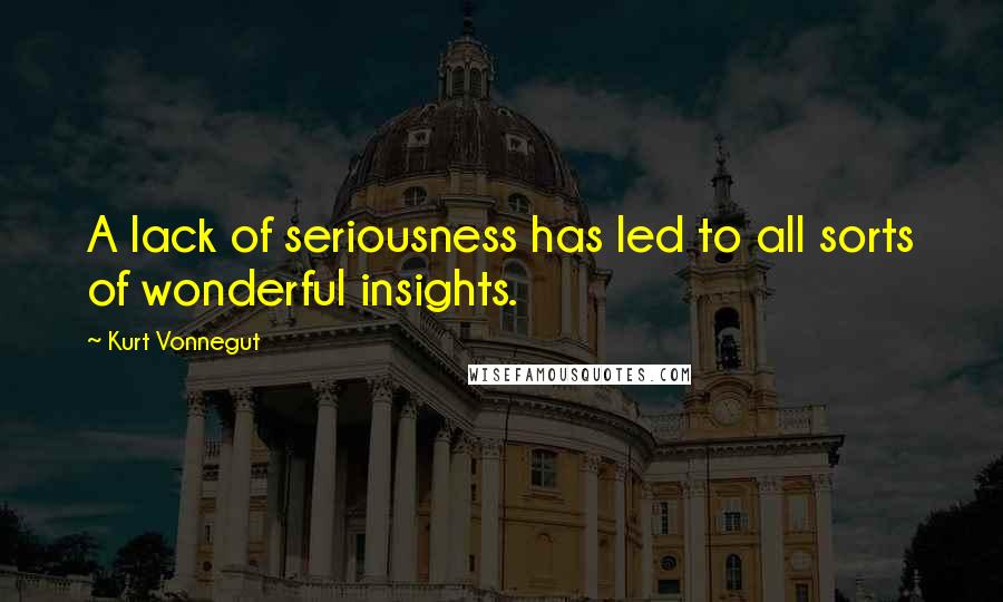 Kurt Vonnegut Quotes: A lack of seriousness has led to all sorts of wonderful insights.
