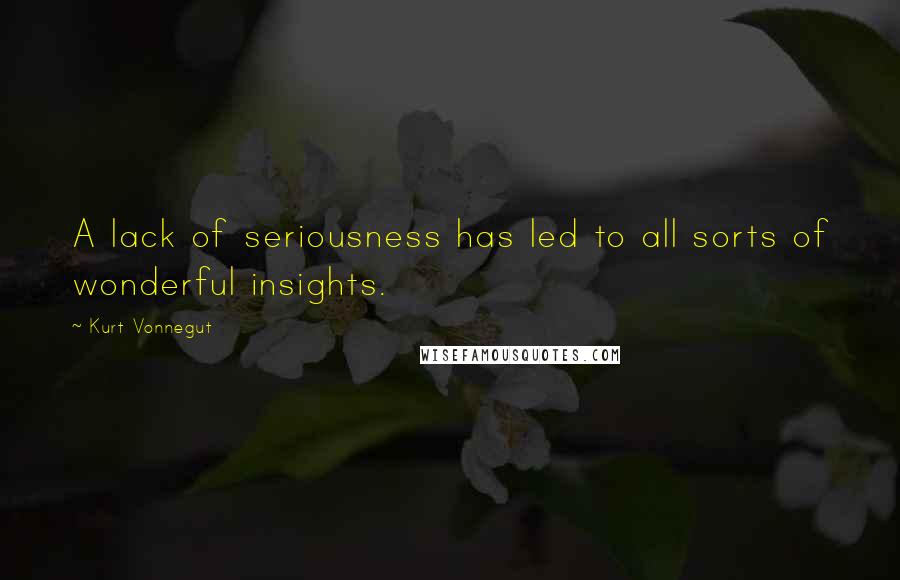 Kurt Vonnegut Quotes: A lack of seriousness has led to all sorts of wonderful insights.