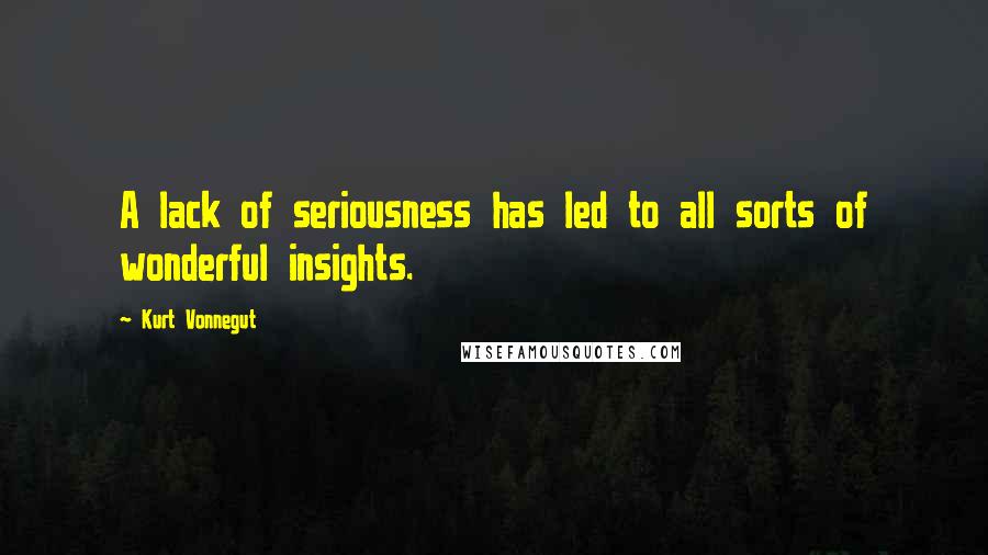 Kurt Vonnegut Quotes: A lack of seriousness has led to all sorts of wonderful insights.