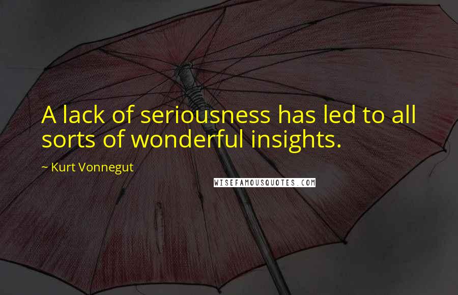 Kurt Vonnegut Quotes: A lack of seriousness has led to all sorts of wonderful insights.