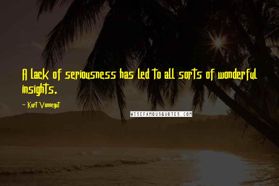 Kurt Vonnegut Quotes: A lack of seriousness has led to all sorts of wonderful insights.