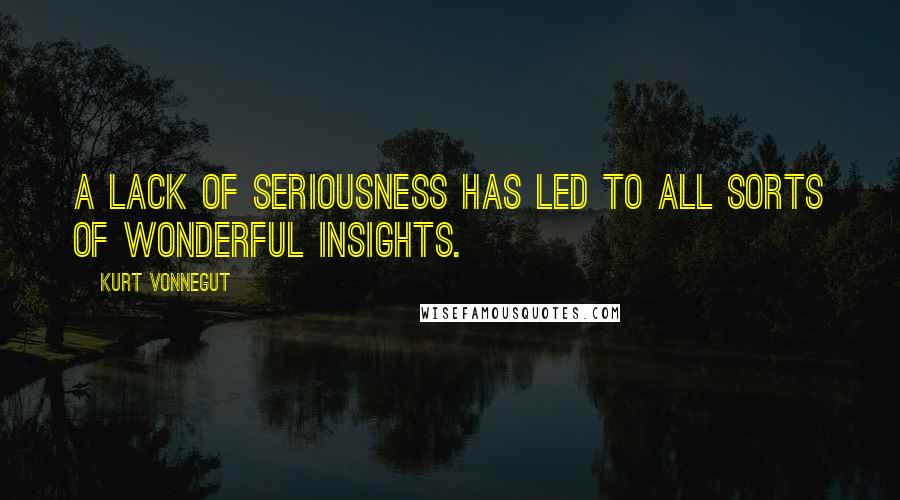 Kurt Vonnegut Quotes: A lack of seriousness has led to all sorts of wonderful insights.