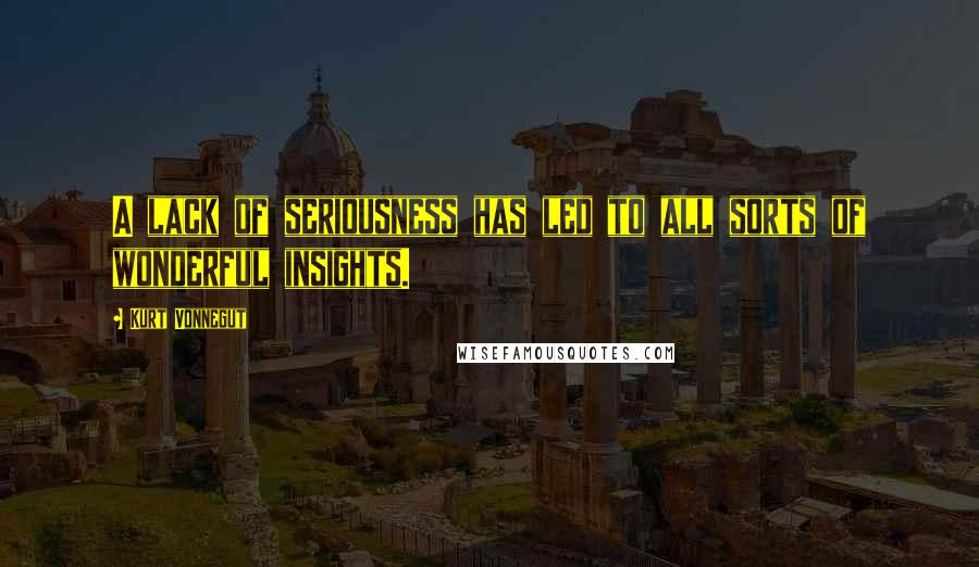 Kurt Vonnegut Quotes: A lack of seriousness has led to all sorts of wonderful insights.