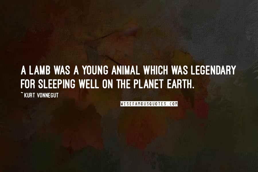 Kurt Vonnegut Quotes: A lamb was a young animal which was legendary for sleeping well on the planet Earth.