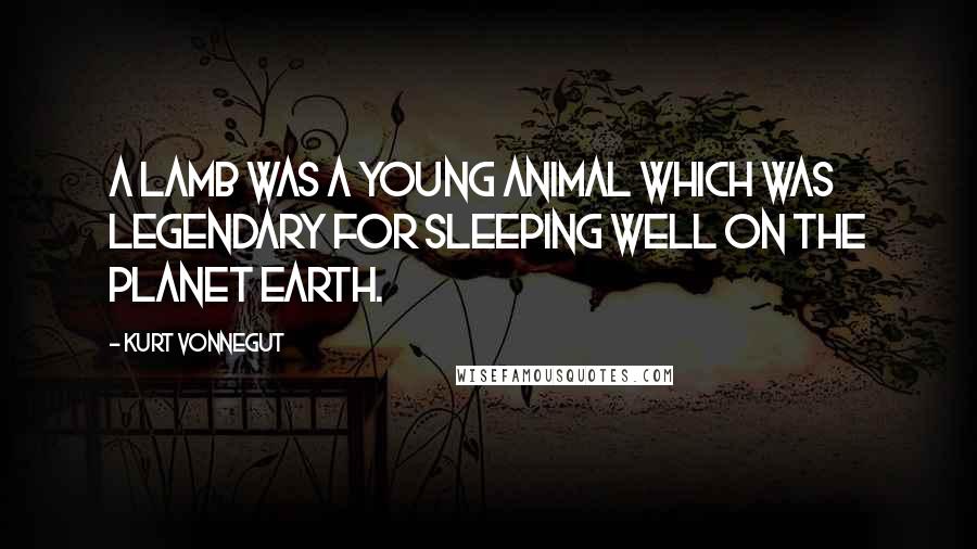 Kurt Vonnegut Quotes: A lamb was a young animal which was legendary for sleeping well on the planet Earth.