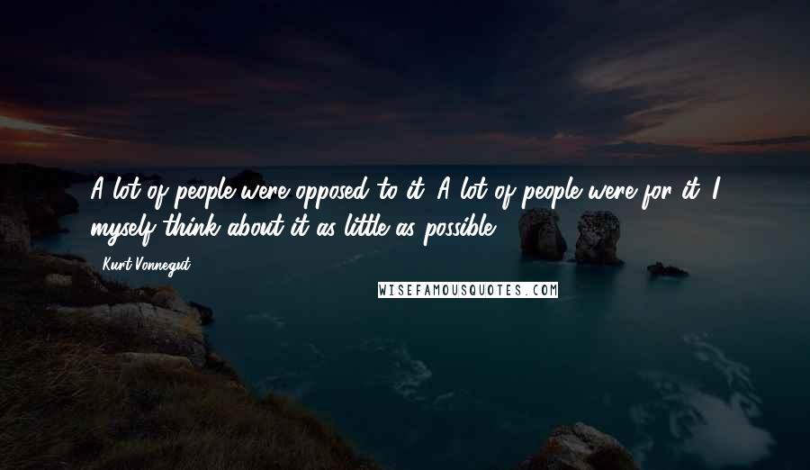 Kurt Vonnegut Quotes: A lot of people were opposed to it. A lot of people were for it. I myself think about it as little as possible.