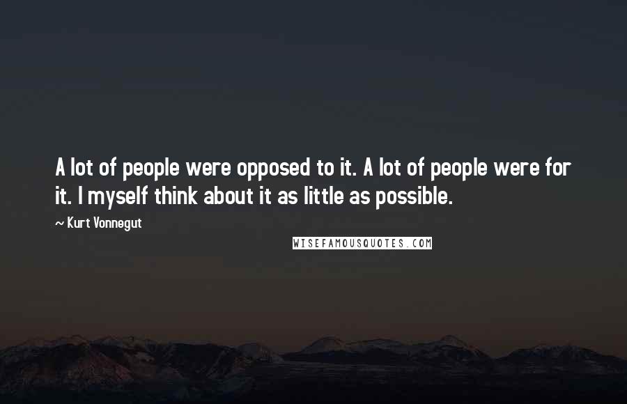 Kurt Vonnegut Quotes: A lot of people were opposed to it. A lot of people were for it. I myself think about it as little as possible.