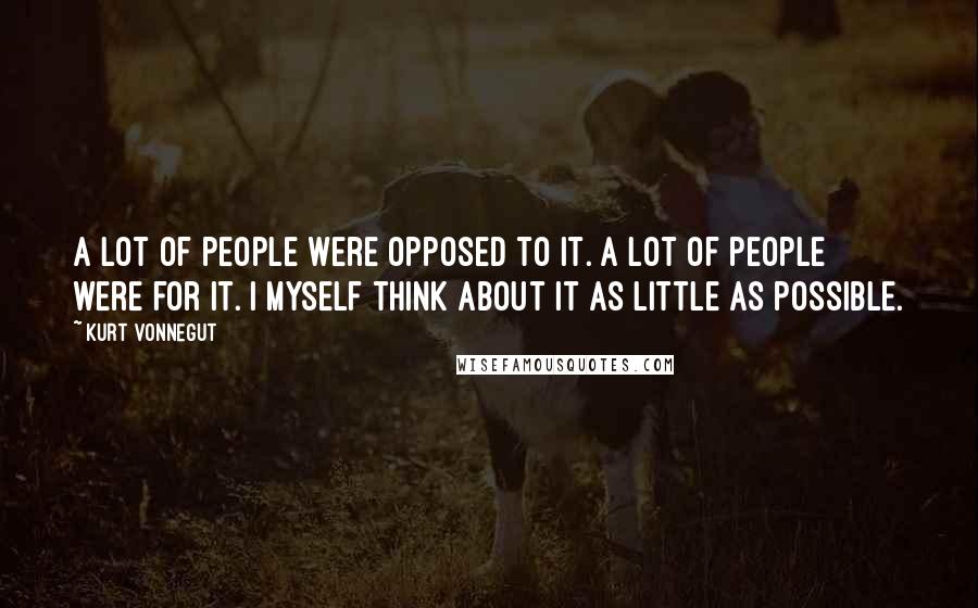 Kurt Vonnegut Quotes: A lot of people were opposed to it. A lot of people were for it. I myself think about it as little as possible.