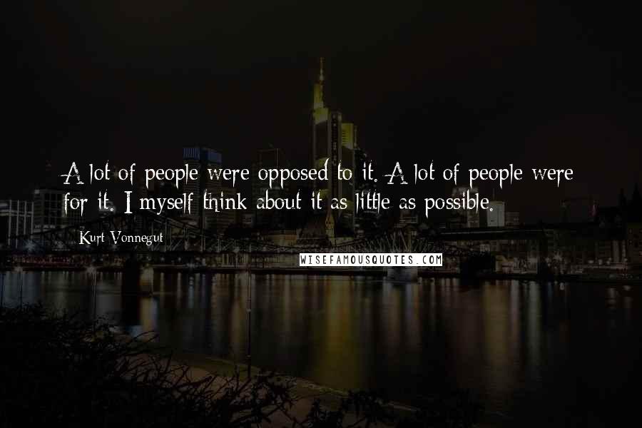 Kurt Vonnegut Quotes: A lot of people were opposed to it. A lot of people were for it. I myself think about it as little as possible.