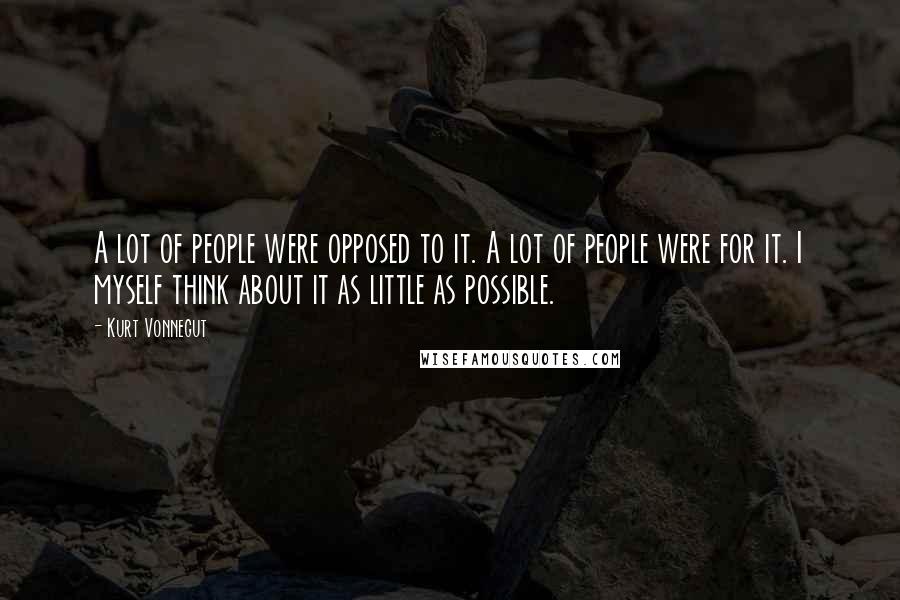 Kurt Vonnegut Quotes: A lot of people were opposed to it. A lot of people were for it. I myself think about it as little as possible.