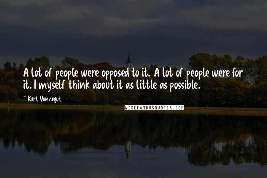 Kurt Vonnegut Quotes: A lot of people were opposed to it. A lot of people were for it. I myself think about it as little as possible.