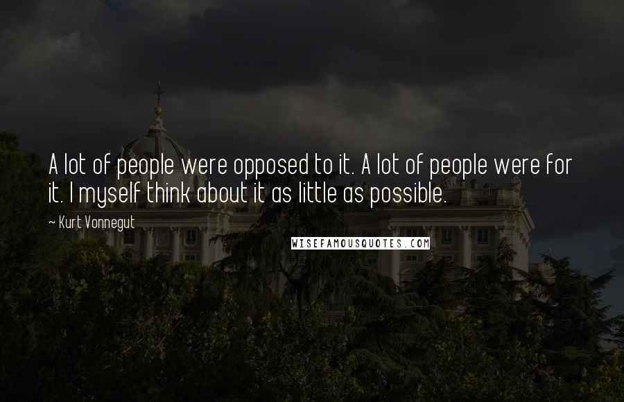 Kurt Vonnegut Quotes: A lot of people were opposed to it. A lot of people were for it. I myself think about it as little as possible.