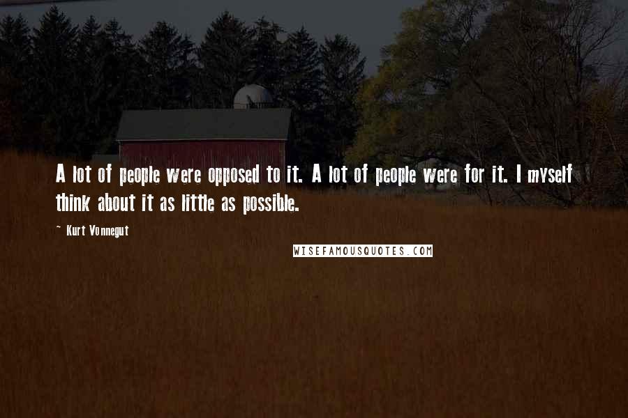 Kurt Vonnegut Quotes: A lot of people were opposed to it. A lot of people were for it. I myself think about it as little as possible.