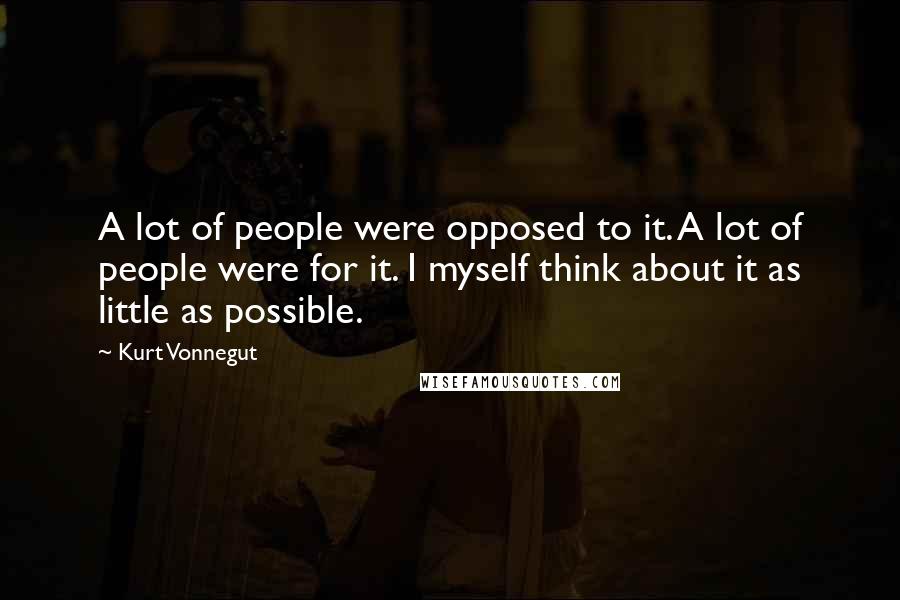 Kurt Vonnegut Quotes: A lot of people were opposed to it. A lot of people were for it. I myself think about it as little as possible.