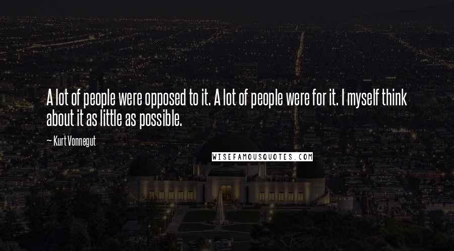 Kurt Vonnegut Quotes: A lot of people were opposed to it. A lot of people were for it. I myself think about it as little as possible.