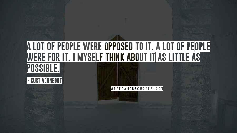 Kurt Vonnegut Quotes: A lot of people were opposed to it. A lot of people were for it. I myself think about it as little as possible.