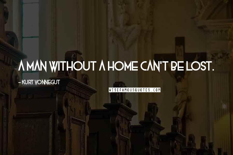 Kurt Vonnegut Quotes: A man without a home can't be lost.