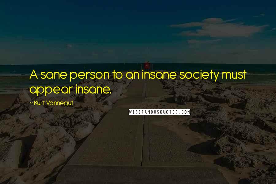 Kurt Vonnegut Quotes: A sane person to an insane society must appear insane.