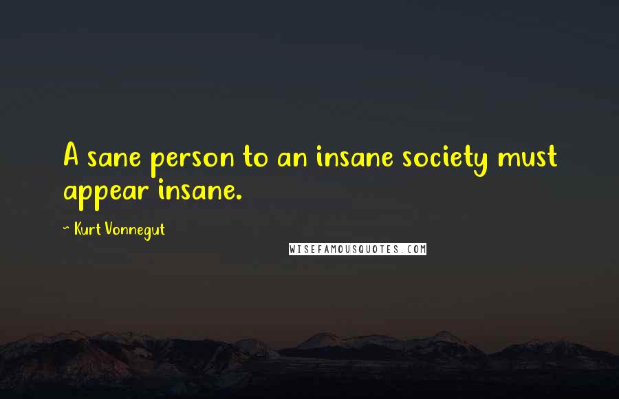 Kurt Vonnegut Quotes: A sane person to an insane society must appear insane.