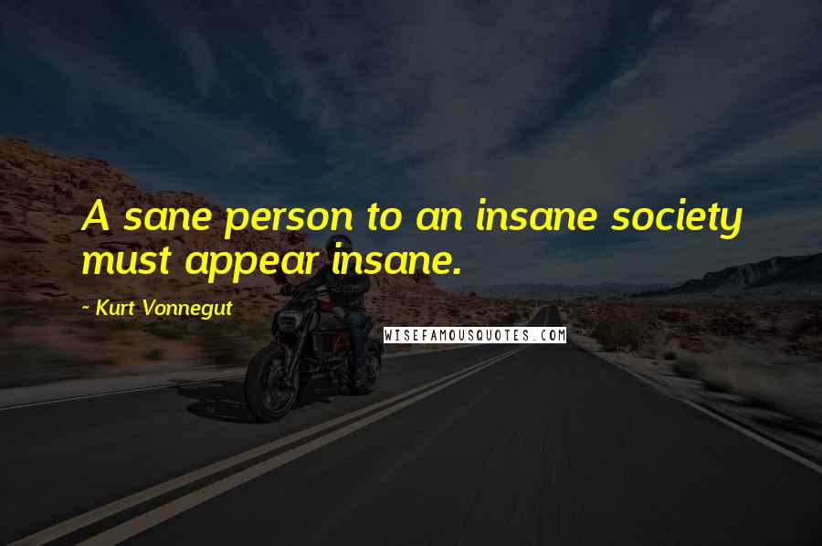 Kurt Vonnegut Quotes: A sane person to an insane society must appear insane.