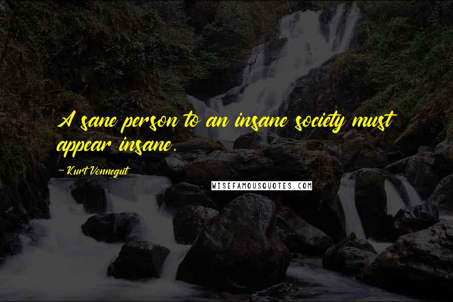 Kurt Vonnegut Quotes: A sane person to an insane society must appear insane.