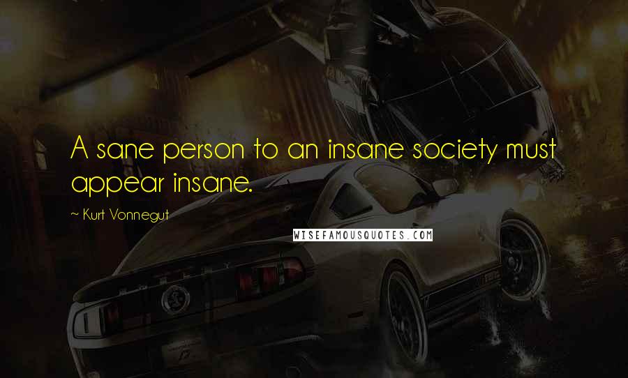 Kurt Vonnegut Quotes: A sane person to an insane society must appear insane.