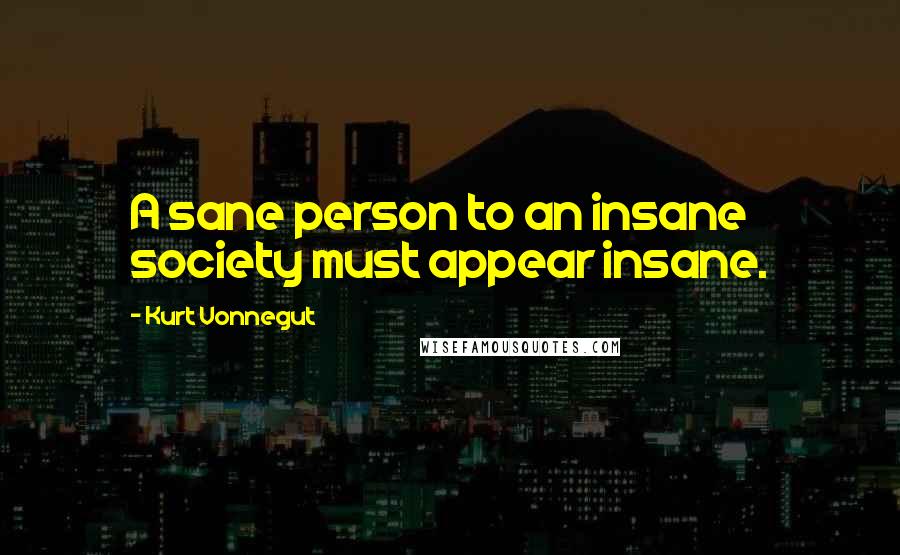 Kurt Vonnegut Quotes: A sane person to an insane society must appear insane.