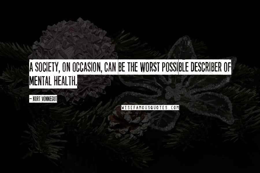 Kurt Vonnegut Quotes: A society, on occasion, can be the worst possible describer of mental health.