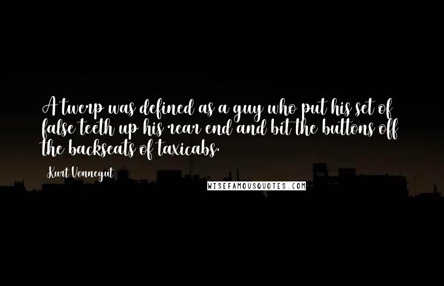 Kurt Vonnegut Quotes: A twerp was defined as a guy who put his set of false teeth up his rear end and bit the buttons off the backseats of taxicabs.