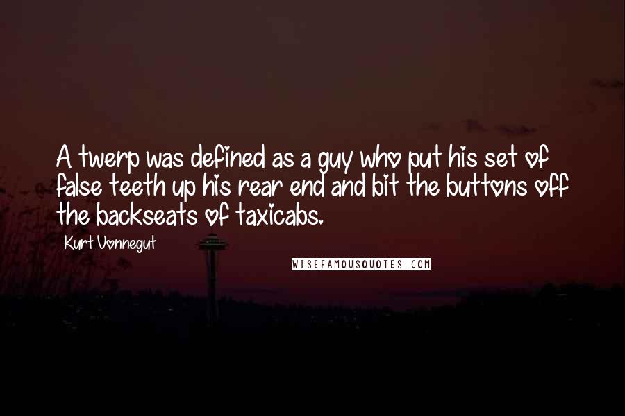 Kurt Vonnegut Quotes: A twerp was defined as a guy who put his set of false teeth up his rear end and bit the buttons off the backseats of taxicabs.