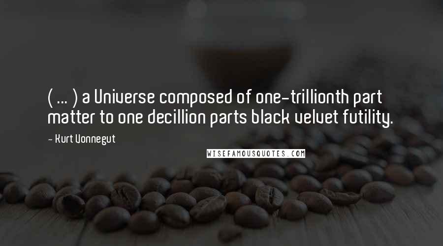 Kurt Vonnegut Quotes: ( ... ) a Universe composed of one-trillionth part matter to one decillion parts black velvet futility.