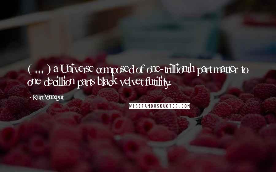 Kurt Vonnegut Quotes: ( ... ) a Universe composed of one-trillionth part matter to one decillion parts black velvet futility.