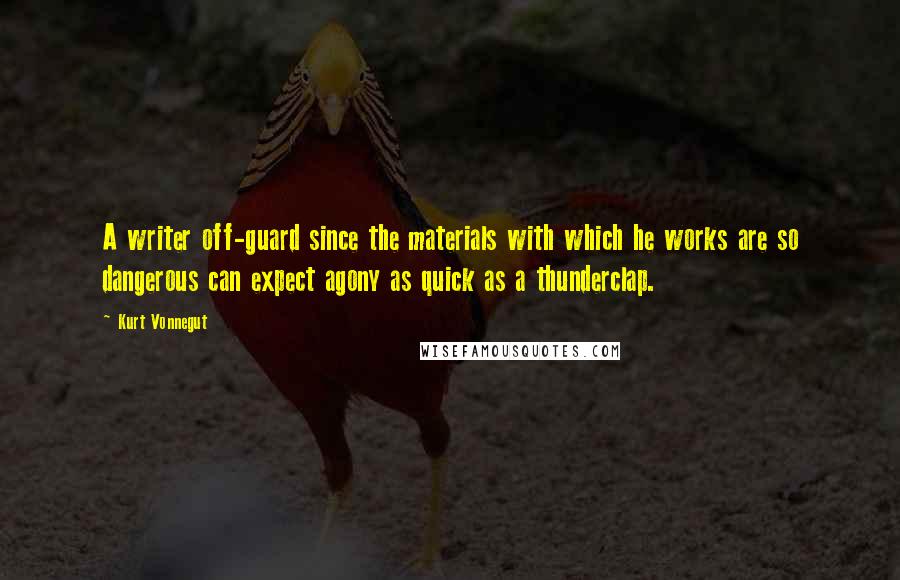 Kurt Vonnegut Quotes: A writer off-guard since the materials with which he works are so dangerous can expect agony as quick as a thunderclap.