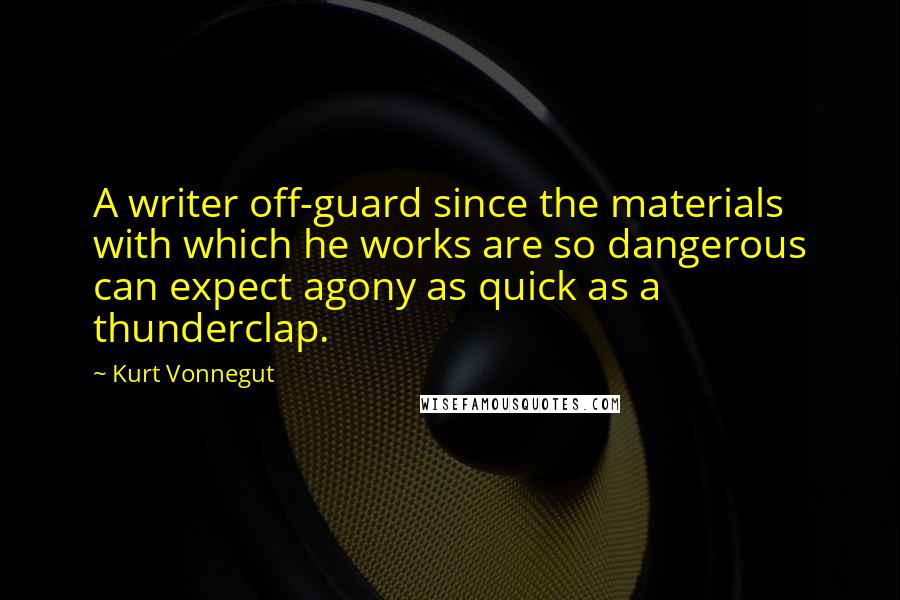 Kurt Vonnegut Quotes: A writer off-guard since the materials with which he works are so dangerous can expect agony as quick as a thunderclap.