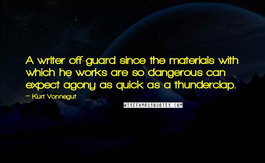 Kurt Vonnegut Quotes: A writer off-guard since the materials with which he works are so dangerous can expect agony as quick as a thunderclap.