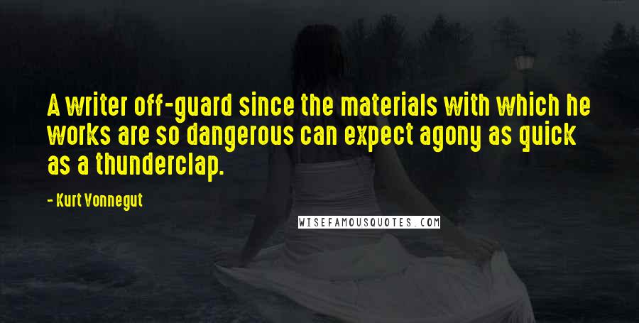Kurt Vonnegut Quotes: A writer off-guard since the materials with which he works are so dangerous can expect agony as quick as a thunderclap.