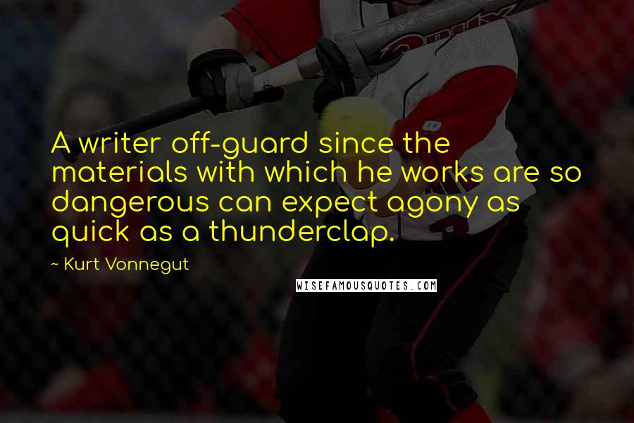 Kurt Vonnegut Quotes: A writer off-guard since the materials with which he works are so dangerous can expect agony as quick as a thunderclap.