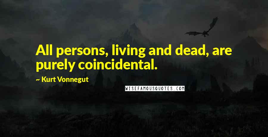 Kurt Vonnegut Quotes: All persons, living and dead, are purely coincidental.