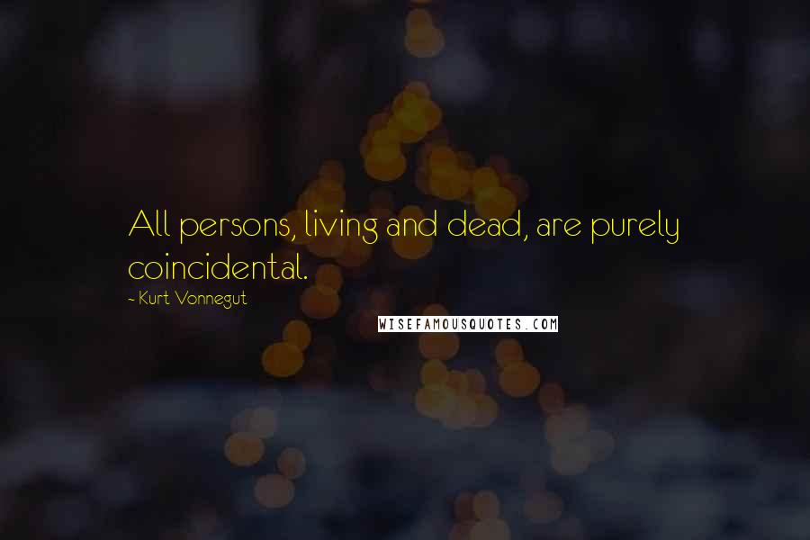 Kurt Vonnegut Quotes: All persons, living and dead, are purely coincidental.