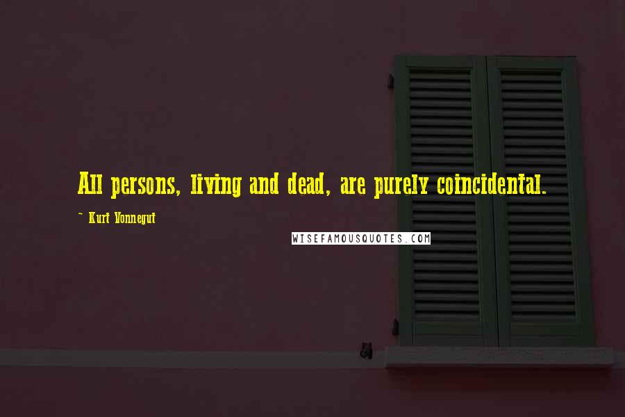 Kurt Vonnegut Quotes: All persons, living and dead, are purely coincidental.