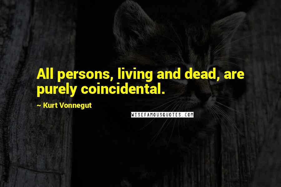 Kurt Vonnegut Quotes: All persons, living and dead, are purely coincidental.