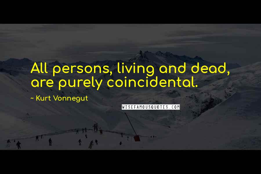 Kurt Vonnegut Quotes: All persons, living and dead, are purely coincidental.