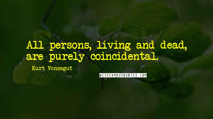 Kurt Vonnegut Quotes: All persons, living and dead, are purely coincidental.