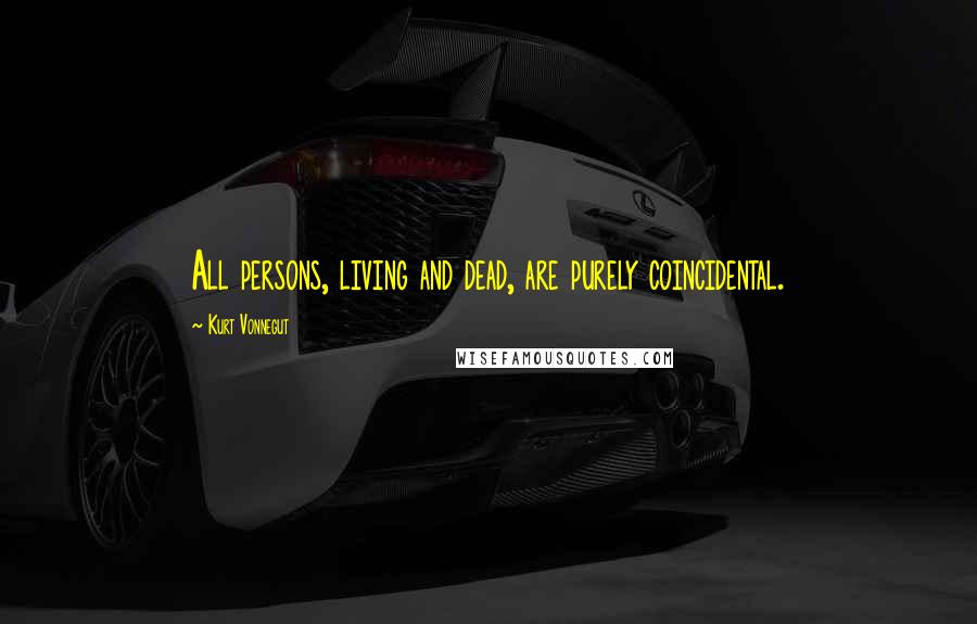 Kurt Vonnegut Quotes: All persons, living and dead, are purely coincidental.