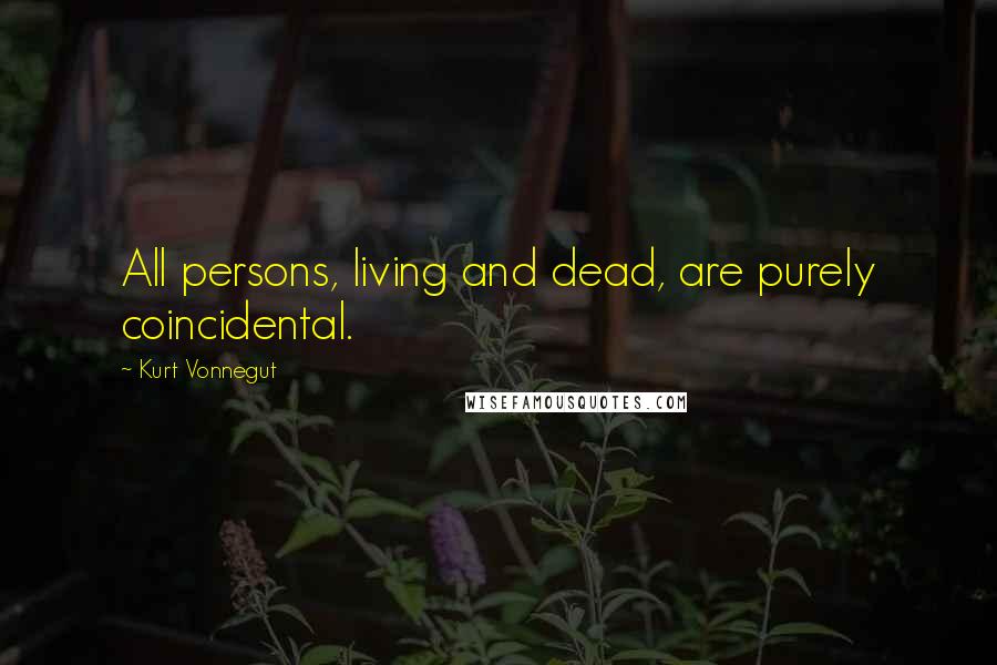 Kurt Vonnegut Quotes: All persons, living and dead, are purely coincidental.