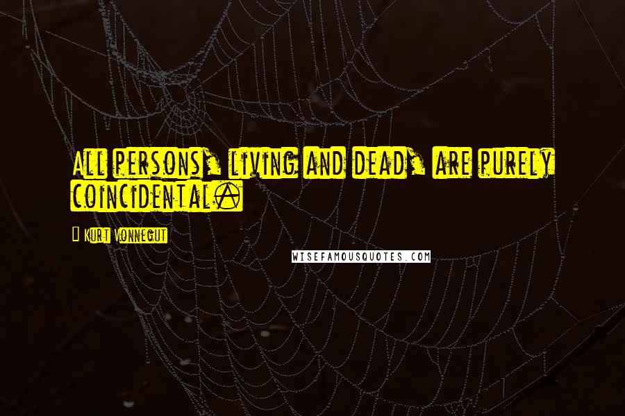 Kurt Vonnegut Quotes: All persons, living and dead, are purely coincidental.